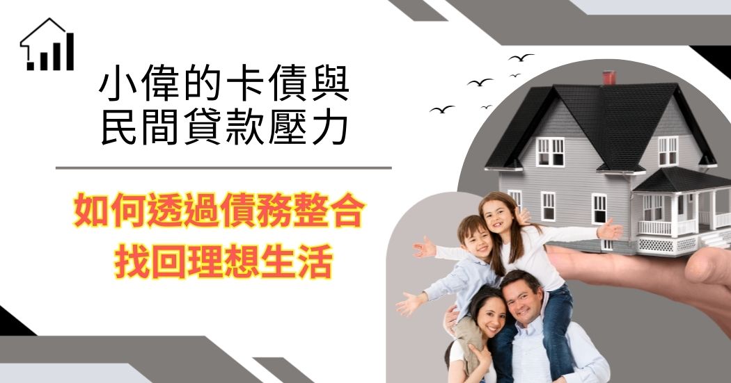 小偉因卡債與民間貸款壓力，透過債務整合轉為房貸，重拾理想生活與家庭幸福