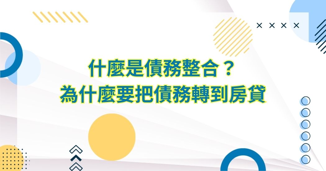 什麼是債務整合？為什麼要把債務轉到房貸──債務整合重點解析與房貸規劃方向